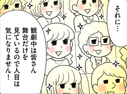 それに・・・観劇中は皆さん舞台だけを見ているので人目は気になりません!